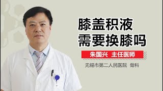 膝盖积液需要换膝吗 有来医生