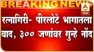 रत्नागिरीतील पीरलोटेमध्ये पोलीस-ग्रामस्थ वाद, 300 जणांवर गुन्हा | रत्नागिरी | एबीपी माझा