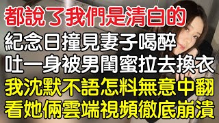 “都說了我們是清白的！”，紀念日撞見妻子喝醉吐一身被男閨蜜拉去換衣，我沈默不語怎料無意中翻看她倆雲端視頻後徹底崩潰！一口氣看完 ｜完結文｜情感｜男閨蜜｜妻子出軌｜沉香醉夢