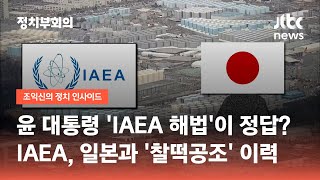 윤 대통령 'IAEA 해법'이 정답?…IAEA, 일본과 '찰떡공조' 이력 / JTBC 정치부회의