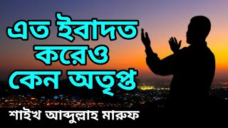 জীবনের পাচটি স্তর!এত ইবাদত করেও কেন অতৃপ্ত থাকবে! শাইখ আব্দুল্লাহ মারুফ