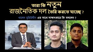 খালেদ মুহিউদ্দীন এর সাথে সাক্ষাৎকারে কি বললেন সারজিস আলম এবং হাসনাত আবদুল্লাহ !!