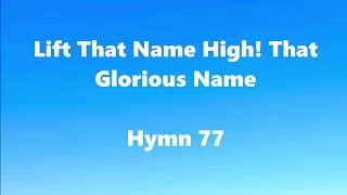 Lift That Name High! That Glorious Name –Hymn 77