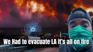 We evacuated from the fires burning in LA it’s horrible