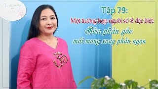 TẬP 79: MỘT TRƯỜNG HỢP NGƯỜI SỐ 8 ĐẶC BIỆT: SỬA PHẦN GỐC MỚI MONG XOAY PHẦN NGỌN