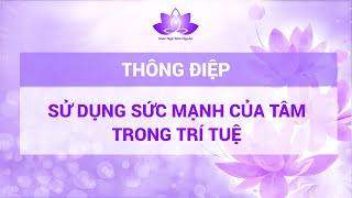 THÔNG ĐIỆP SỬ DỤNG SỨC MẠNH CỦA TÂM TRONG TRÍ TUỆ  l GIÁC NGỘ TÂM NGUỒN