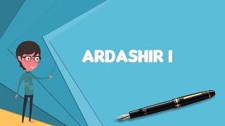 What is Ardashir I? Explain Ardashir I, Define Ardashir I, Meaning of Ardashir I