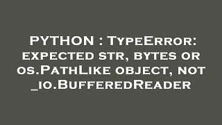 PYTHON : TypeError: expected str, bytes or os.PathLike object, not _io.BufferedReader