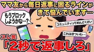 【報告者キチ】ママ友から毎日返事に困るラインが来て悩んでいます...→スレ民「2秒で返事しろ」