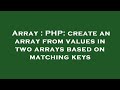 Array : PHP: create an array from values in two arrays based on matching keys