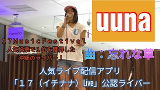 uuna（ユウナ）　曲：忘れな草　人気ライブ配信アプリ「１７（イチナナ）Live」公認ライバー　「１７ＭｕｓｉｃＦｅｓｔｉｖａｌ」人気投票で１位を獲得した沖縄のライバー！イナズマロックフェス2019