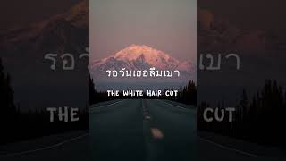 รอวันเธอลืมเขา - THE WHITE HAIR CUT