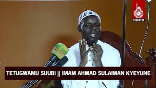 TETUGWAMU SUUBI || IMAM AHMAD SULAIMAN KYEYUNE