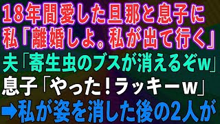 【スカッとする話】18年間愛した旦那と息子に私「離婚しよ。私が家を出て行く」夫「寄生虫のブスが消えるぞw」息子「やった、ラッキーw」→私が姿を消した後の2人がwww