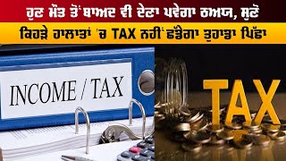 ਹੁਣ ਮੌਤ ਤੋਂ ਬਾਅਦ ਵੀ ਦੇਣਾ ਪਵੇਗਾ TAX, ਸੁਣੋ ਕਿਹੜੇ ਹਾਲਾਤਾਂ 'ਚ TAX ਨਹੀਂ ਛੱਡੇਗਾ ਤੁਹਾਡਾ ਪਿੱਛਾ, ਜਾਣ ਲਓ  ਨਿਯਮ