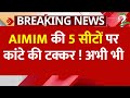 AIMIM की 5 सीटों पर कांटे की टक्कर ! अभी भी