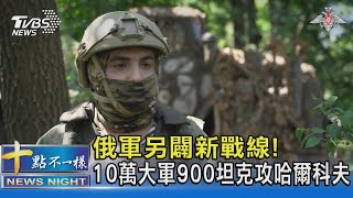 俄軍另闢新戰線! 10萬大軍900坦克攻哈爾科夫| 十點不一樣 20230718@TVBSNEWS02