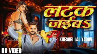 #Video| लटक जईबS | #Khesari Lal Yadav |Akanksha Puri #Shilpi Raj I Latak Jaiba | New Song 2024