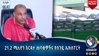 21.2 ሚሊዮን እርዳታ ጠባቂዎችና የስንዴ ኤክስፖርት#asham_tv