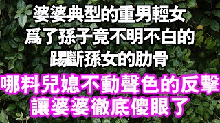 婆婆典型的重男輕女為了孫子竟不明不白的踢斷孫女肋骨，哪料媳婦不動聲色反擊，婆婆徹底傻眼了#中老年頻道 #故事 #家庭 #幸福人間