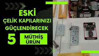 Eski tip çelik kapınızı değiştirmeden 5 kat GÜÇLENDİRMENİZİ sağlayacak 5 MUHTEŞEM ÜRÜNÜ kaçırmayın!