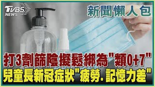 【疫情懶人包】打3劑篩陰擬鬆綁為「類0+7」  兒童長新冠症狀「疲勞.記憶力差」｜TVBS新聞