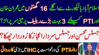 3 huge relief-based surprises for Imran Khan and PTI in next 16 hours from Islamabad High Court? PTI