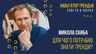 Навігатор Трендів. Наука і Освіта. Микола Скиба. Для чого потрібно знати тренди?