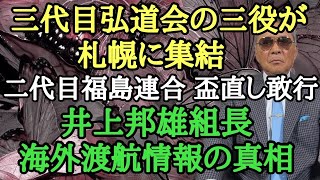 三代目弘道会の三役が札幌に集結 二代目福島連合 盃直し敢行 井上邦雄組長 海外渡航情報の真相