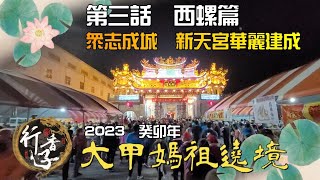 2023 大甲媽祖遶境 EP3西螺篇 I 眾志成城  西螺 新天宮華麗建成啦!!