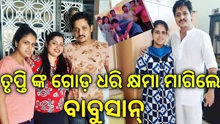 ତୃପ୍ତି ଙ୍କ ଗୋଡ଼ ଧରି କ୍ଷମା ମାଗିଲେ ବାବୁସାନ୍ || ଦେଖନ୍ତୁ ପୁରା ଭିଡିଓ ||