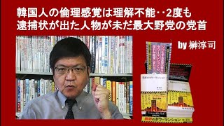 韓国人の倫理感覚は理解不能‥2度も逮捕状が出た人物が未だ最大野党の党首　by榊淳司