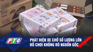 Phát hiện xe chở số lượng lớn đồ chơi không rõ nguồn gốc | PTQ