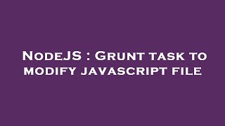 NodeJS : Grunt task to modify javascript file