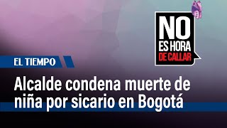 Rechazo del alcalde a asesinato de niña en ataque de sicariato en Bogotá | El Tiempo