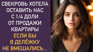 Свекровь хотела оставить нас с 1/4 доли от продажи квартиры... Если бы в делёжку не вмешались...