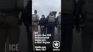 ICE Arrests Over 650 Undocumented Immigrants in West Virginia hiindia.com | News 24x7
