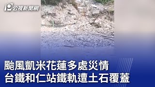 颱風凱米花蓮多處災情 台鐵和仁站鐵軌遭土石覆蓋｜20240724 公視晚間新聞