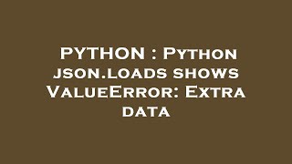 PYTHON : Python json.loads shows ValueError: Extra data