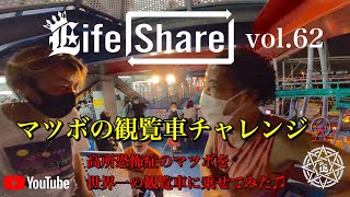 LIFE SHARE vol.62~マツボの観覧車チャレンジ編~