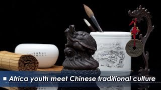 Live: Africa youth meet Chinese traditional culture 中华文化延续中非友谊