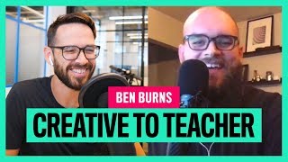 From Creative To Teacher & Marketer (w/ Ben Burns)