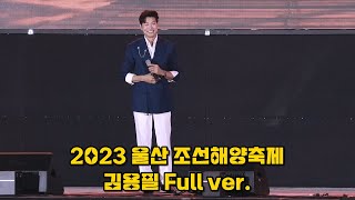 [풀영상] 김용필 2023 울산 조선해양축제 (낭만에 대하여 + 낭만연가 + 카스바의 여인 + 영일만 친구 + 열애)