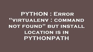 PYTHON : Error "virtualenv : command not found" but install location is in PYTHONPATH