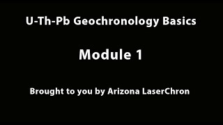 Short Course Module 1: U-Th-Pb Geochronology Basics