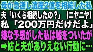 【スカッとする話】母が急逝し遺産2億を相続した私夫「いくら相続したの？ニヤニヤ」私「200万円だけだよ」嫌な予感がした私は嘘をついたが➡︎姑と夫がありえない行動に…