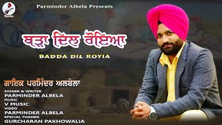 Badda Dil Royia || ਬੜਾ ਦਿਲ ਰੋਇਆ ||Singer \u0026 Lyrics || Parminder Albela || New Latest Video Song ||