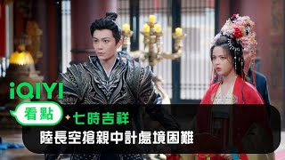 《七時吉祥》EP12看點：陸長空搶親中計處境困難 | 愛奇藝