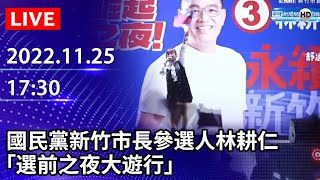 【LIVE直播】2022國民黨新竹市長參選人林耕仁「選前之夜大遊行」 @ChinaTimes