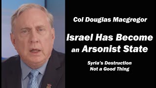 Israel Has Become an Arsonist State: Col Doug Macgregor